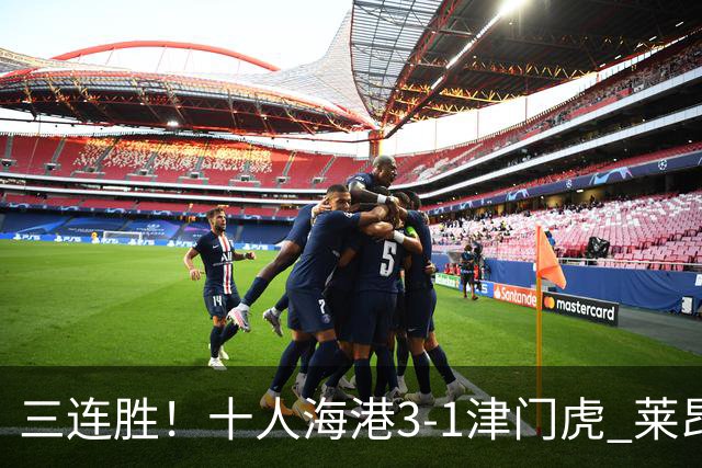 三连胜！十人海港3-1津门虎 莱昂纳多2射1传安佩姆破门岳鑫直红