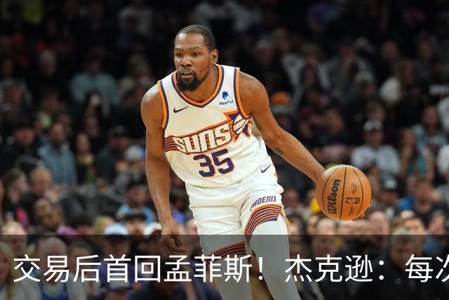 交易后首回孟菲斯！杰克逊：每次回到一个地方总会有些感伤