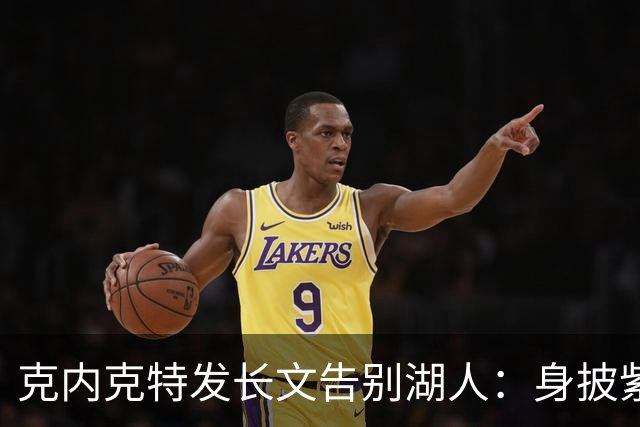 克内克特发长文告别湖人：身披紫金战袍是荣幸