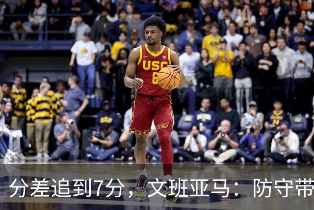 分差追到7分，文班亚马：防守带动了进攻
