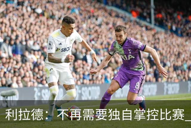 利拉德：不再需要独自掌控比赛 现在要学会把机会交给队友