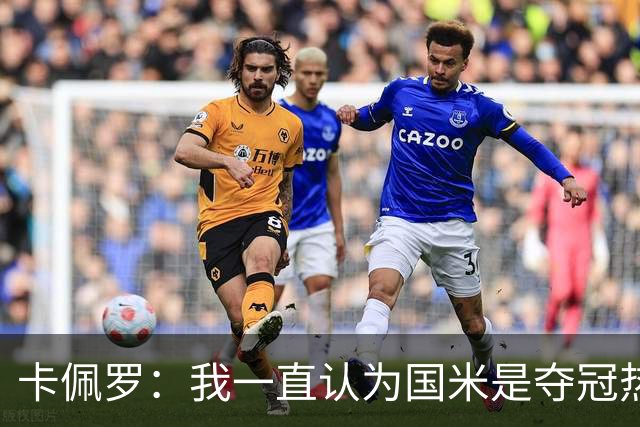 卡佩罗：我一直认为国米是夺冠热门，是最有实力争冠的球队