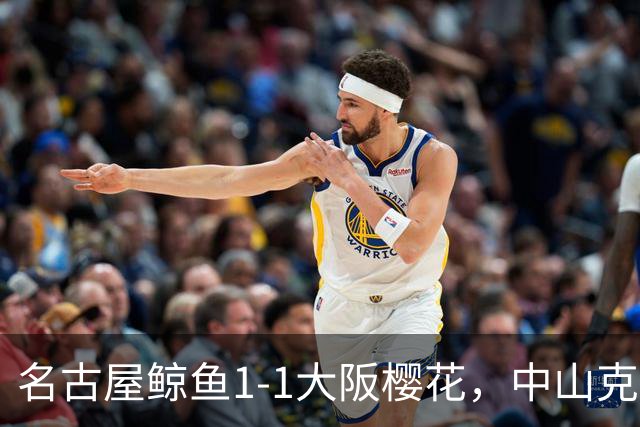 名古屋鲸鱼1-1大阪樱花，中山克广先拔头筹，巴勃罗-萨瓦格扳平比分
