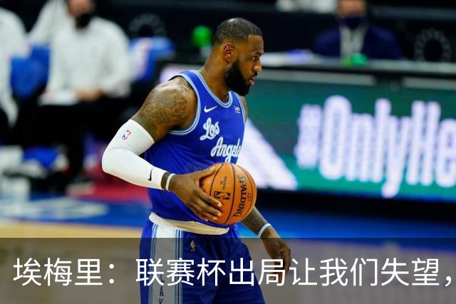 埃梅里：联赛杯出局让我们失望，但英超才是我们的首要任务