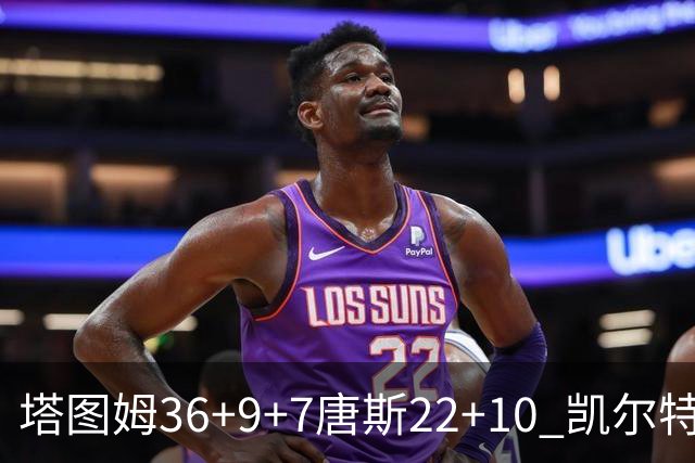 塔图姆36+9+7唐斯22+10 凯尔特人送尼克斯两连败