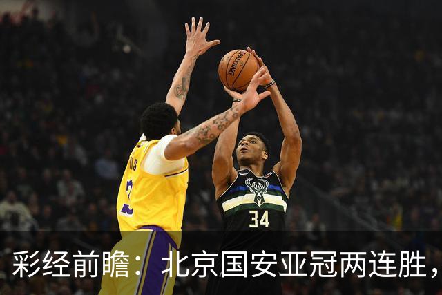 彩经前瞻：北京国安亚冠两连胜，全北近5场仅1胜状态低迷