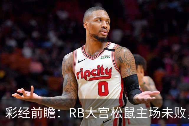 彩经前瞻：RB大宫松鼠主场未败，上位战谁先把优势变成进球？