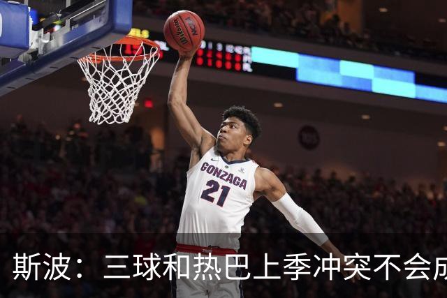 斯波：三球&热巴上季冲突不会成为战意 前者不是打球脏的球员