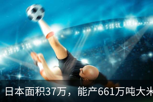 日本面积37万，能产661万吨大米，黑龙江47万平方公里能产多少呢