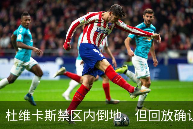 杜维卡斯禁区内倒地，但回放确认已经越位在先