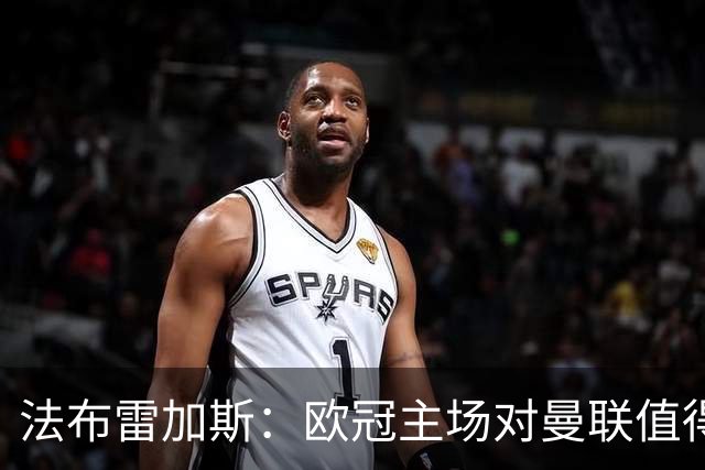 法布雷加斯：欧冠主场对曼联值得期待，我们必须全取三分