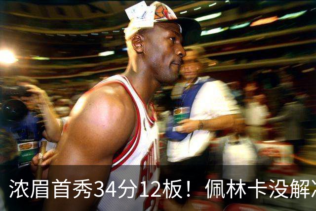 浓眉首秀34分12板！佩林卡没解决的难题，奇才仅用一招就化解了