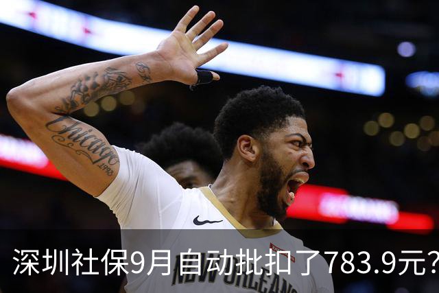 深圳社保9月自动批扣了783.9元？那是什么费用？
