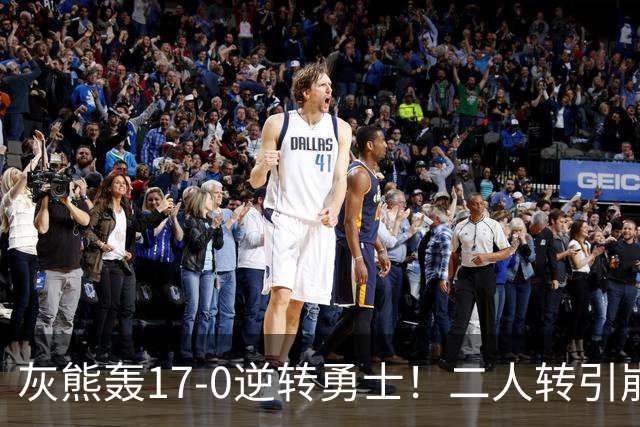 灰熊轰17-0逆转勇士！二人转引崩盘，科尔却弃2将该放权伦德博格