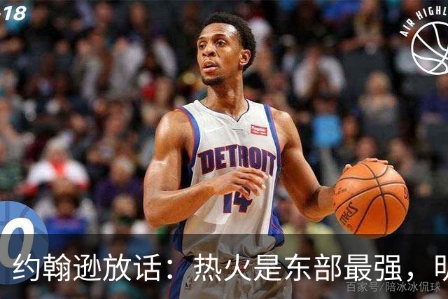 约翰逊放话：热火是东部最强，明天打爆森林狼