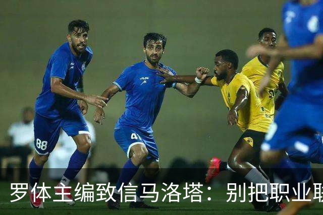 罗体主编致信马洛塔：别把职业联盟当主人，意大利足球必须复苏