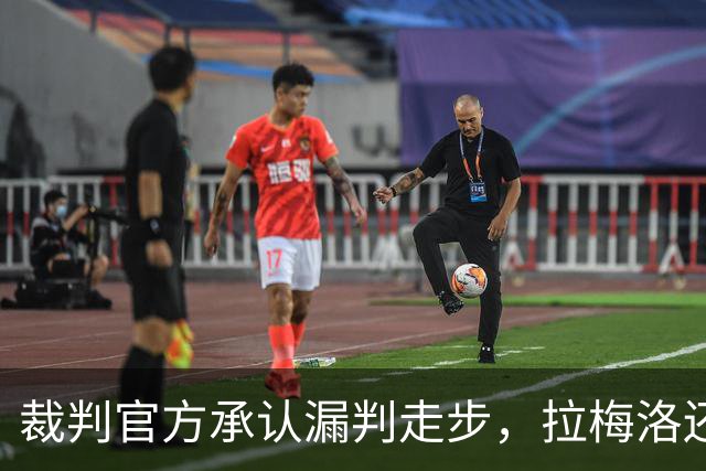 裁判官方承认漏判走步，拉梅洛还嘴硬：球在带路