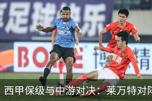 西甲保级与中游对决：莱万特对阵毕尔巴鄂竞技赛前分析