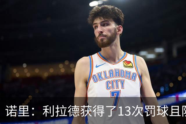 诺里：利拉德获得了13次罚球且防守端很拼 他还是以前那个利拉德