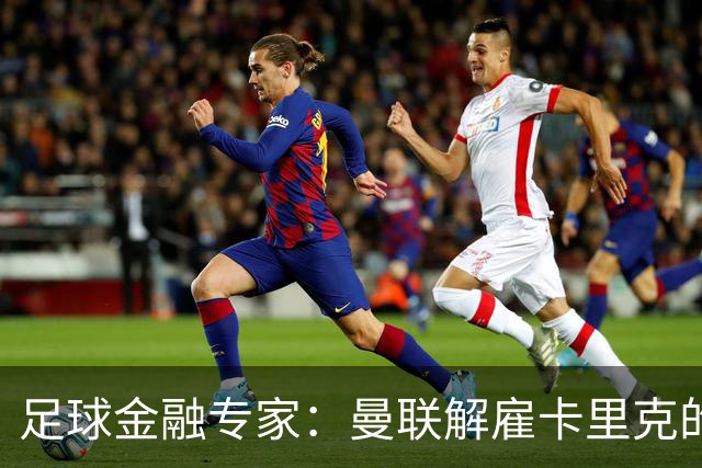 足球金融专家：曼联解雇卡里克的费用只是九牛一毛