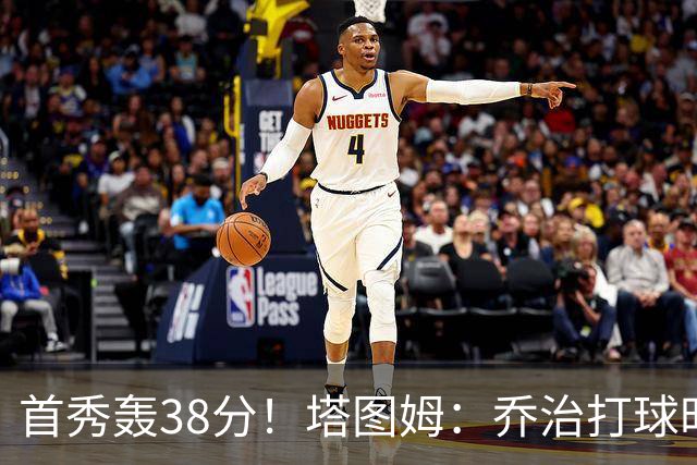 首秀轰38分！塔图姆：乔治打球时充满了自信 他真的太不可思议了