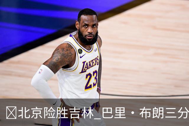 🏀北京险胜吉林 巴里·布朗三分绝杀 周琦21+17 姜伟泽29+6+6