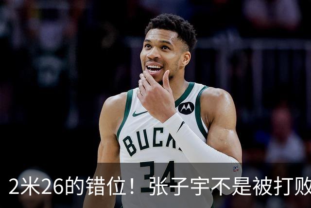 2米26的错位！张子宇不是被打败的，是被“群殴”扳倒的！
