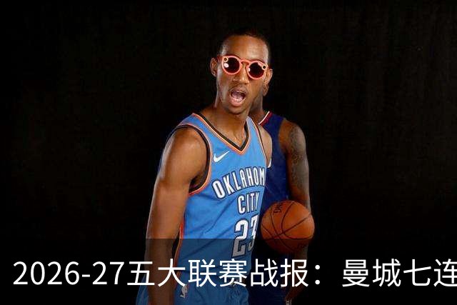 2026-27五大联赛战报：曼城七连胜领跑，中超豪门热刺垫底0胜