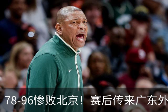 78-96惨败北京！赛后传来广东外教最新消息，博日奇说得很实在