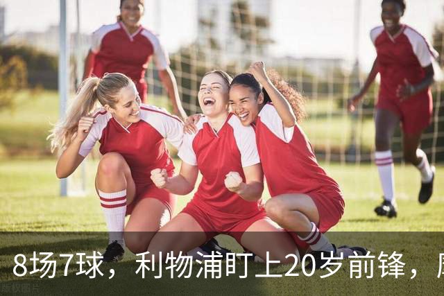 8场7球，利物浦盯上20岁前锋，摩纳哥标价3000万欧