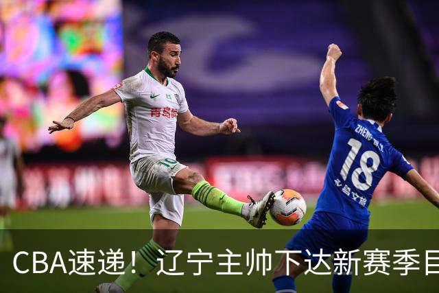 CBA速递！辽宁主帅下达新赛季目标，张宁引争议，周琦赵睿确认复出！